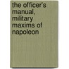 The Officer's Manual, Military Maxims Of Napoleon door Napoleon I