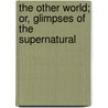 The Other World; Or, Glimpses Of The Supernatural door Frederick George Lee