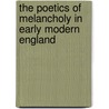 The Poetics Of Melancholy In Early Modern England by Douglas Trevor