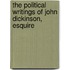 The Political Writings Of John Dickinson, Esquire