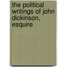 The Political Writings Of John Dickinson, Esquire door John Dickinson
