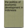 The Politics of Economic Development in Indonesia by Vedi R. Hadiz
