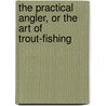 The Practical Angler, Or The Art Of Trout-Fishing by William C. Stewart