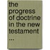 The Progress Of Doctrine In The New Testament ...