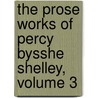 The Prose Works Of Percy Bysshe Shelley, Volume 3 door Professor Percy Bysshe Shelley
