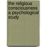 The Religious Consciousness A Psychological Study by James Bissett Pratt