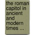 The Roman Capitol In Ancient And Modern Times ...