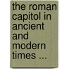 The Roman Capitol In Ancient And Modern Times ... door Emmanuel Rodocanachi