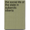 The Social Life of the State in Subarctic Siberia door Nikolai V. Ssorin-Chaikov