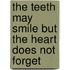 The Teeth May Smile But The Heart Does Not Forget