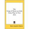 The Twig Of Thorn An Irish Fairy Play In Two Acts door Marie Josephine Warren