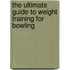 The Ultimate Guide to Weight Training for Bowling