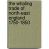 The Whaling Trade Of North-East England 1750-1850 by Tony Barrow