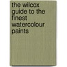 The Wilcox Guide To The Finest Watercolour Paints by Michael Wilcox