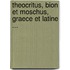 Theocritus, Bion Et Moschus, Graece Et Latine ...