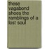 These Vagabond Shoes the Ramblings of a Lost Soul