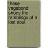 These Vagabond Shoes the Ramblings of a Lost Soul door Steven James Foreman