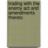 Trading With The Enemy Act And Amendments Thereto by State United States.