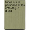 Tudes Sur La Personne Et Les Crits de J.-F. Ducis by Pierre Joseph L. Roy