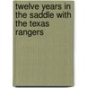 Twelve Years In The Saddle With The Texas Rangers door W. John