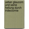 Ueber Glaucom Und Seine Heilung Durch Iridectomie door Eduard Jaeger