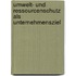 Umwelt- und Ressourcenschutz als Unternehmensziel