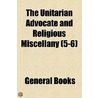 Unitarian Advocate And Religious Miscellany (5-6) door Unknown Author