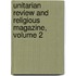 Unitarian Review and Religious Magazine, Volume 2