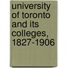 University of Toronto and Its Colleges, 1827-1906 by Toronto University of