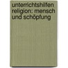 Unterrichtshilfen Religion: Mensch und Schöpfung door Susanne Rave