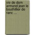 Vie de Dom Armand Jean Le Bouthillier de Ranc ...