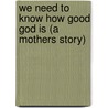 We Need to Know How Good God Is (a Mothers Story) door Priscilla Wilks-Casey