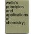 Wells's Principles And Applications Of Chemistry;