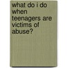 What Do I Do When Teenagers Are Victims of Abuse? by Steven Gerali