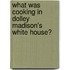 What Was Cooking in Dolley Madison's White House?