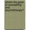 What's The Good Of Counselling And Psychotherapy? door Colin Feltham