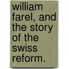 William Farel, And The Story Of The Swiss Reform. door William Maxwell Blackburn