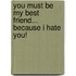 You Must Be My Best Friend... Because I Hate You!