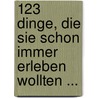 123 Dinge, die Sie schon immer erleben wollten ... by Richard Kerler