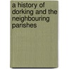 A History Of Dorking And The Neighbouring Parishes by John Shenton Bright