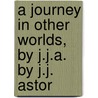 A Journey In Other Worlds, By J.J.A. By J.J. Astor door John Jacob Astor