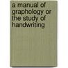 A Manual Of Graphology Or The Study Of Handwriting by Arthur Storey