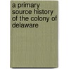 A Primary Source History of the Colony of Delaware by Aaron Raymond