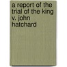 A Report Of The Trial Of The King V. John Hatchard door John Hatchard