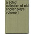 A Select Collection Of Old English Plays, Volume 1