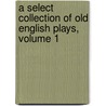 A Select Collection Of Old English Plays, Volume 1 door William Carew Hazlitt