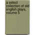 A Select Collection Of Old English Plays, Volume 5
