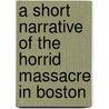 A Short Narrative Of The Horrid Massacre In Boston door Samuel Pemberton