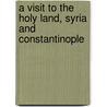 A Visit To The Holy Land, Syria And Constantinople by Eustace Meredyth Martin
