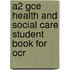 A2 Gce Health And Social Care Student Book For Ocr